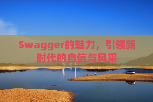 Swagger的魅力,引领新时代的自信与风采