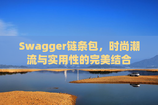 Swagger链条包,时尚潮流与实用性的完美结合 Swagger链条包,时尚潮流与实用性的完美结合